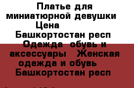 Платье для миниатюрной девушки › Цена ­ 1 000 - Башкортостан респ. Одежда, обувь и аксессуары » Женская одежда и обувь   . Башкортостан респ.